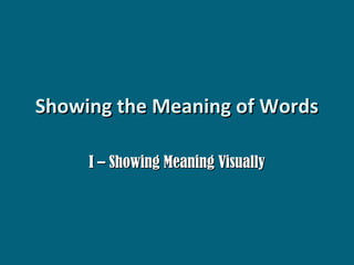 Showing the Meaning of Words
I – Showing Meaning Visually

 