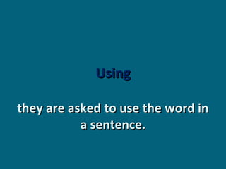 Using
they are asked to use the word in
a sentence.

 