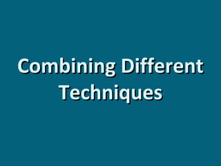 Combining Different
Techniques

 