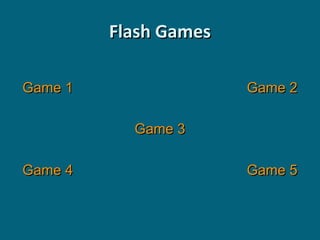 Flash Games
Game 1

Game 2
Game 3

Game 4

Game 5

 
