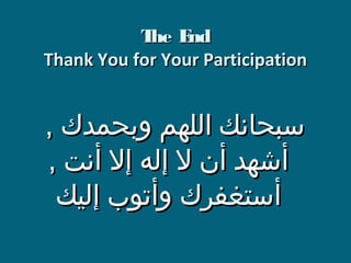 ‫‪T E‬‬
‫‪he nd‬‬
‫‪Thank You for Your Participation‬‬

‫سبحانك اللهم وبحمدك ,‬
‫أشهد أن ل إله إل أنت ,‬
‫أستغفرك وأتوب إليك‬

 