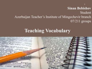 Sinan Bebishov
Student
Azerbaijan Teacher’s Institute of Mingechevir branch
07/211 groups
Teaching Vocabulary
1
 