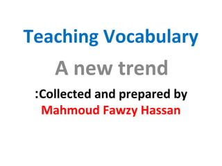 Teaching Vocabulary
A new trend
Collected and prepared by:
Mahmoud Fawzy Hassan
 