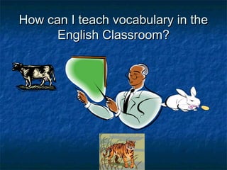 How can I teach vocabulary in theHow can I teach vocabulary in the
English Classroom?English Classroom?
 