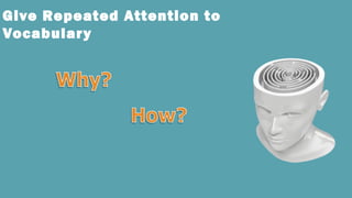 Give Repeated Attention to
Vocabulary
 