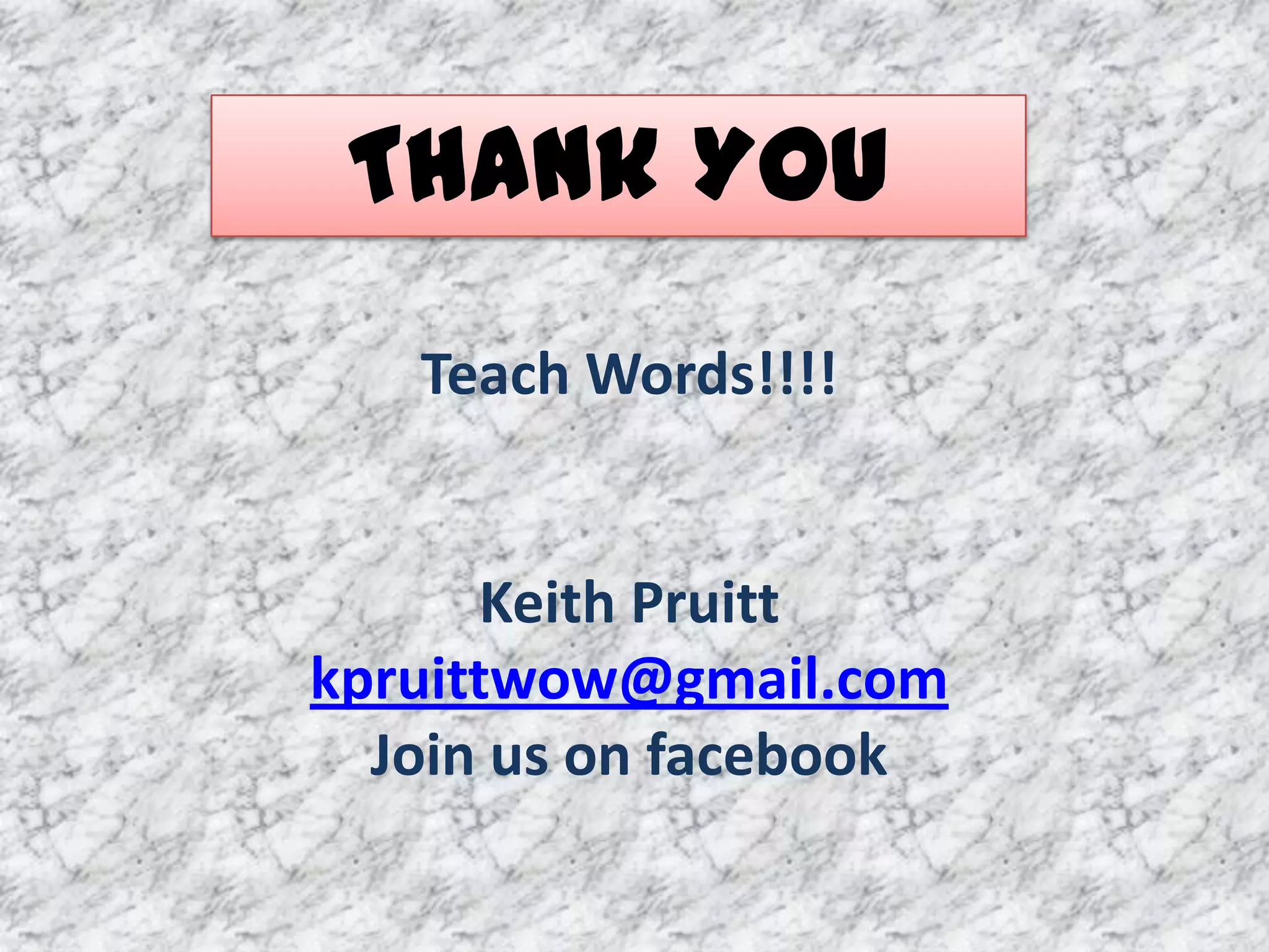 Thank You
   Teach Words!!!!


      Keith Pruitt
kpruittwow@gmail.com
  Join us on facebook
 