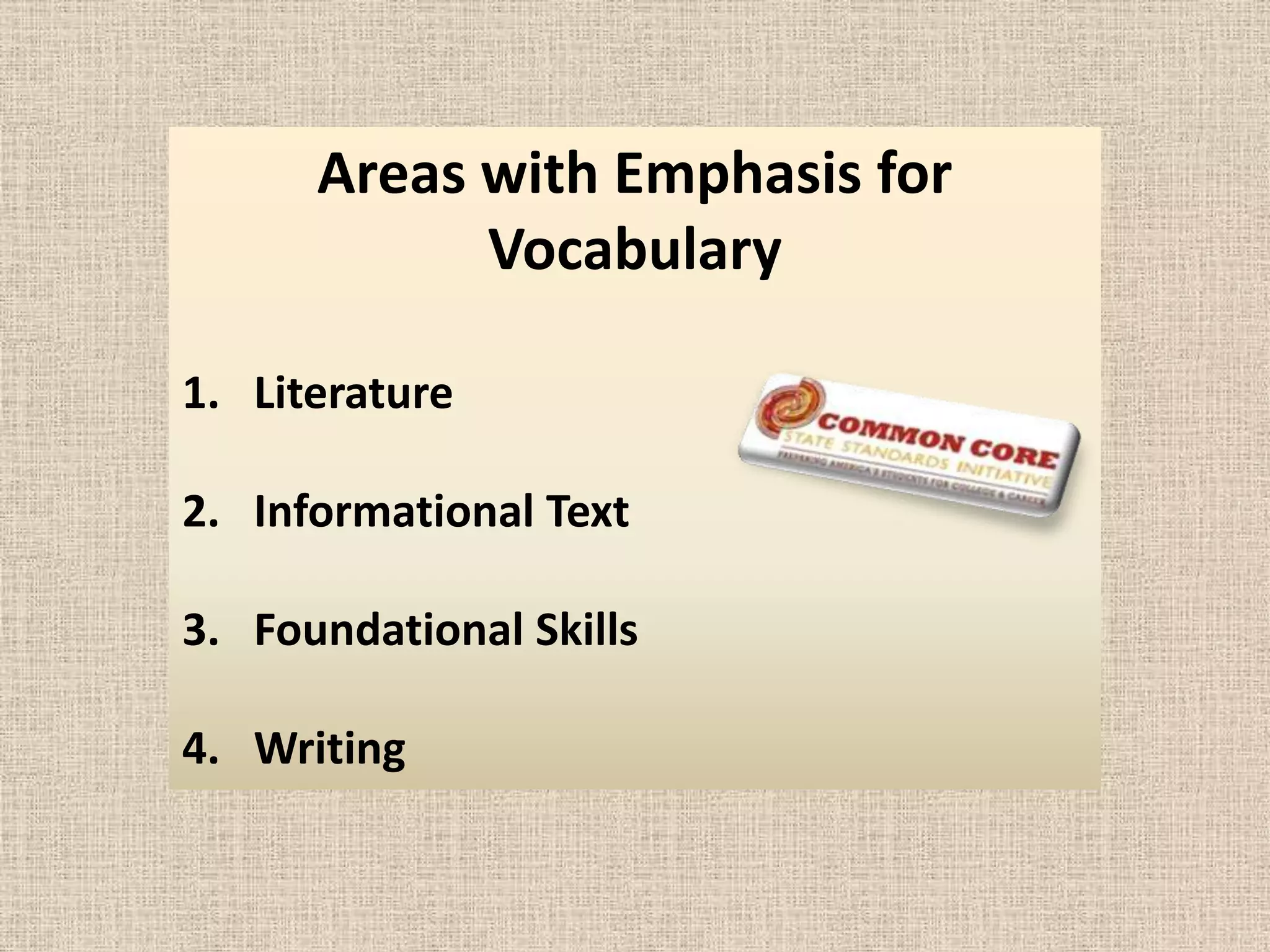 Areas with Emphasis for
            Vocabulary

1. Literature

2. Informational Text

3. Foundational Skills

4. Writing
 