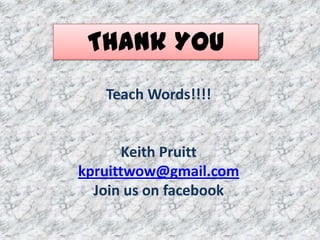 Thank You
   Teach Words!!!!


      Keith Pruitt
kpruittwow@gmail.com
  Join us on facebook
 