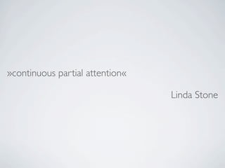 »continuous partial attention«

                                 Linda Stone
 