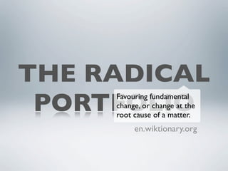 THE RADICAL
 PORTFOLIO
     Favouring fundamental
     change, or change at the
     root cause of a matter.
          en.wiktionary.org
 