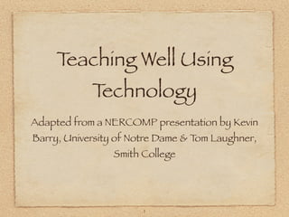 Teaching Well Using
            Technology
Adapted from a NERCOMP presentation by Kevin
Barry, University of Notre Dame & Tom Laughner,
                 Smith College




                       1
 