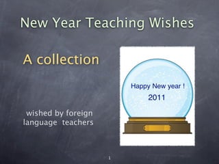 New Year Teaching Wishes

A collection


 wished by foreign
language teachers



                     1
 