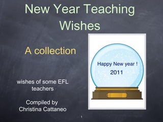 New Year Teaching Wishes wishes of some EFL teachers Compiled by  Christina Cattaneo ,[object Object]