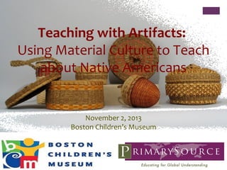 Teaching with Artifacts:
Using Material Culture to Teach
about Native Americans

November 2, 2013
Boston Children’s Museum

 