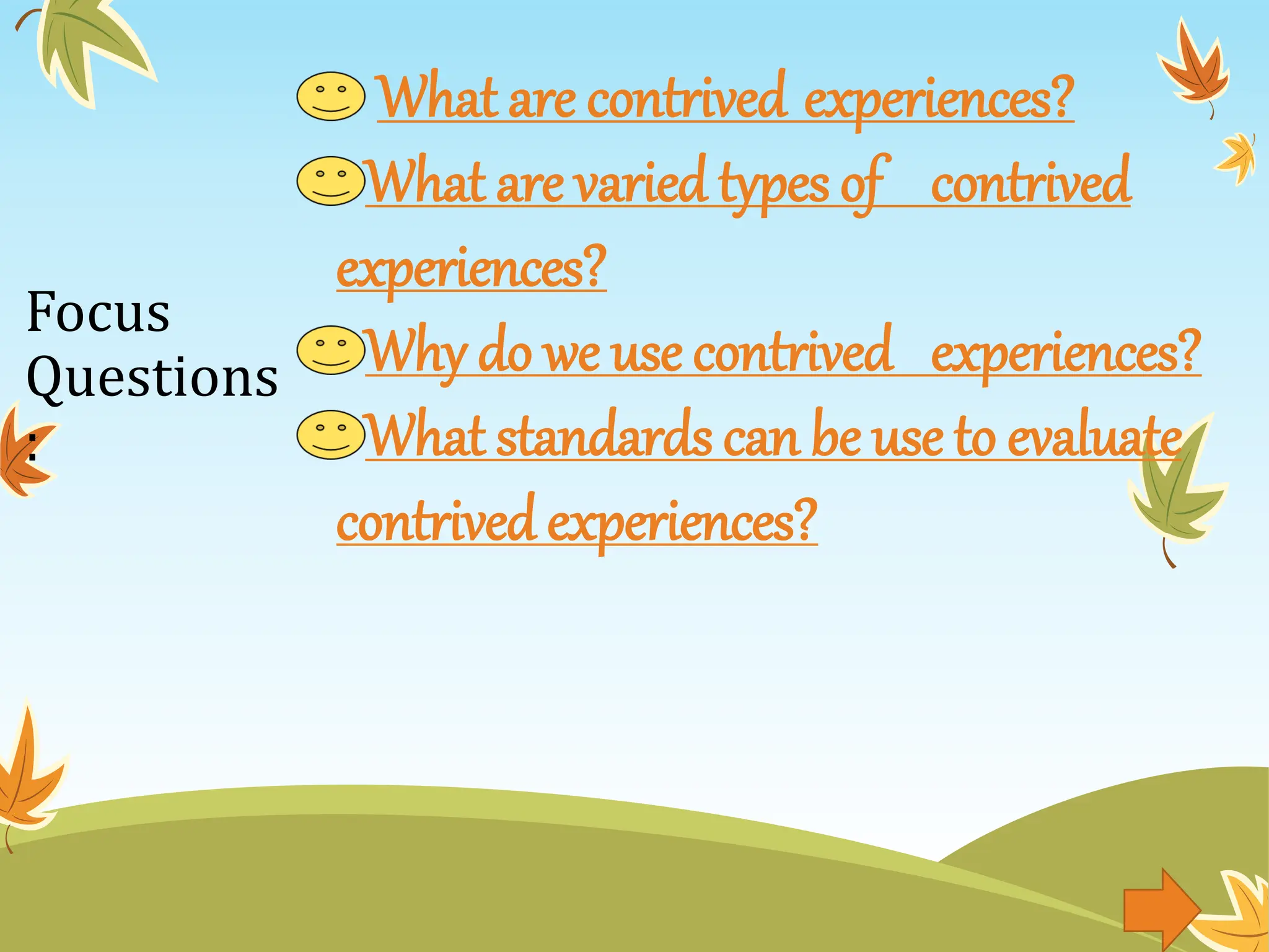 Focus
Questions
:
What are contrived experiences?
What are varied types of contrived
experiences?
Why do we use contrived experiences?
What standards can be use to evaluate
contrived experiences?
 