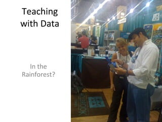 Teaching with Data In the Rainforest? 