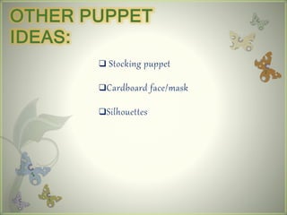 OTHER PUPPET
IDEAS:
 Stocking puppet
Cardboard face/mask
Silhouettes
 