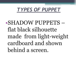 TYPES OF PUPPET

•SHADOW PUPPETS –
flat black silhouette
made from light-weight
cardboard and shown
behind a screen.

 