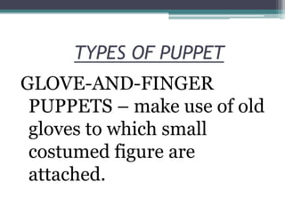 TYPES OF PUPPET
GLOVE-AND-FINGER
PUPPETS – make use of old
gloves to which small
costumed figure are
attached.

 