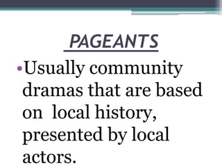 PAGEANTS
•Usually community
dramas that are based
on local history,
presented by local
actors.

 