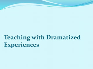Teaching with Dramatized
Experiences
 