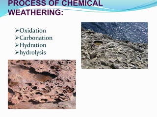 PROCESS OF CHEMICAL
WEATHERING:
Oxidation
Carbonation
Hydration
hydrolysis
 