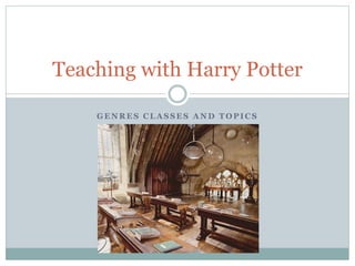 G E N R E S C L A S S E S A N D T O P I C S
Teaching with Harry Potter
 