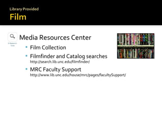 Media Resources Center
 Film Collection
 Filmfinder and Catalog searches
http://search.lib.unc.edu/filmfinder/

 MRC Faculty Support

http://www.lib.unc.edu/house/mrc/pages/facultySupport/

 