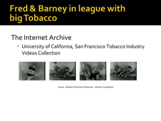 The Internet Archive
 University of California, San Francisco Tobacco Industry

Videos Collection

Hanna - Barbera Production Flintstones - Winston Compilation

 