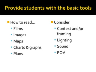  How to read…

 Consider

 Films

 Context and/or

 Images

framing
 Lighting
 Sound
 POV

 Maps
 Charts & graphs
 Plans

 
