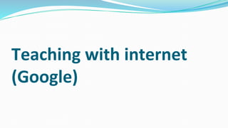 Teaching with internet
(Google)
 