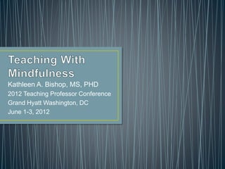 Kathleen A. Bishop, MS, PHD
2012 Teaching Professor Conference
Grand Hyatt Washington, DC
June 1-3, 2012
 