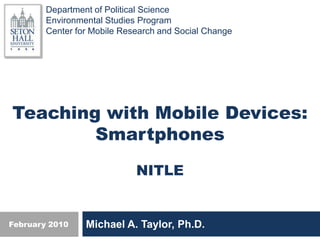 Teaching with Mobile Devices: Smartphones NITLE Michael A. Taylor, Ph.D. February 2010 
