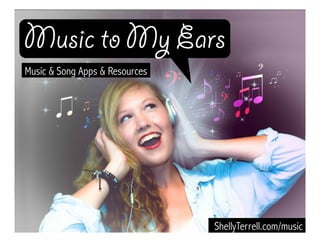 ShellyTerrell.com/music
Music to My Ears
Music & Song Apps & Resources
 