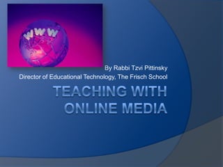 By Rabbi Tzvi Pittinsky [email_address]   Director of Educational Technology, The Frisch School 