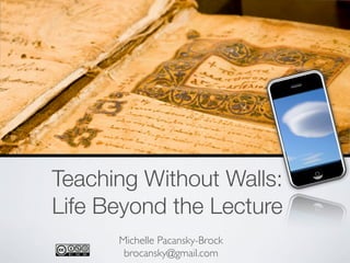 Teaching Without Walls:
Life Beyond the Lecture
      Michelle Pacansky-Brock
       brocansky@gmail.com
 