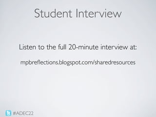 Student Interview

  Listen to the full 20-minute interview at:

  mpbreﬂections.blogspot.com/sharedresources




#ADEC22
 