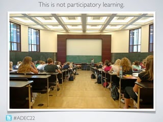 This is not participatory learning.




#ADEC22
 