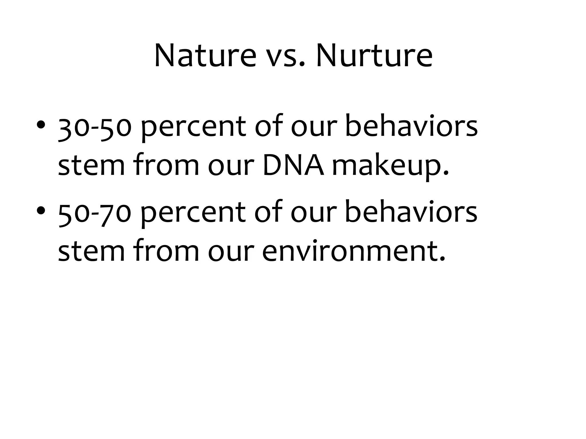 Nature vs. Nurture
• 30-50 percent of our behaviors
stem from our DNA makeup.
• 50-70 percent of our behaviors
stem from our environment.
 