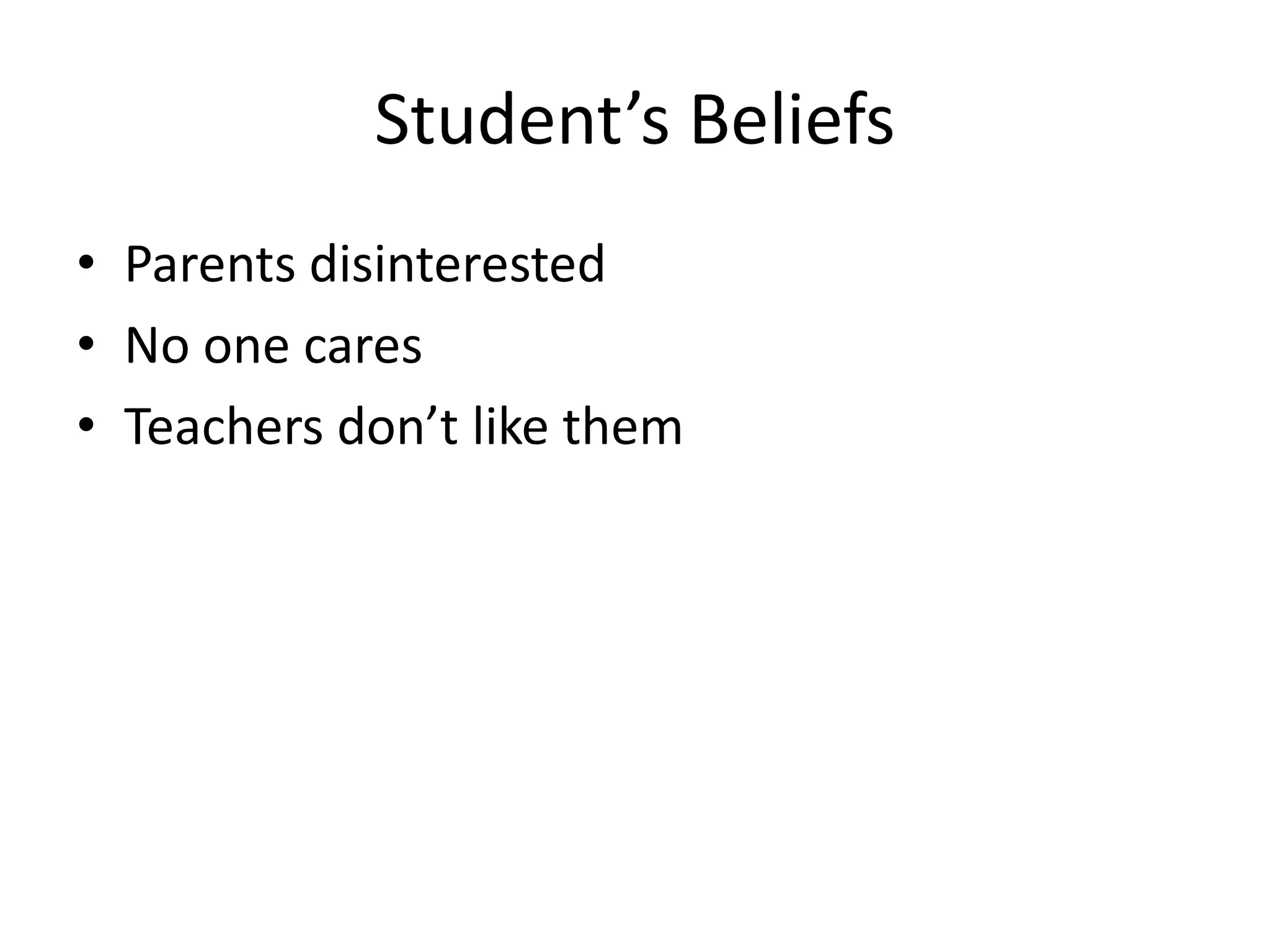 Student’s Beliefs
• Parents disinterested
• No one cares
• Teachers don’t like them
 