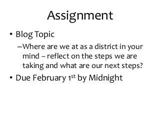 Assignment
• Blog Topic
–Where are we at as a district in your
mind – reflect on the steps we are
taking and what are our next steps?
• Due February 1st by Midnight
 