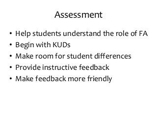 Assessment
• Help students understand the role of FA
• Begin with KUDs
• Make room for student differences
• Provide instructive feedback
• Make feedback more friendly
 