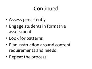 Continued
• Assess persistently
• Engage students in formative
assessment
• Look for patterns
• Plan instruction around content
requirements and needs
• Repeat the process
 