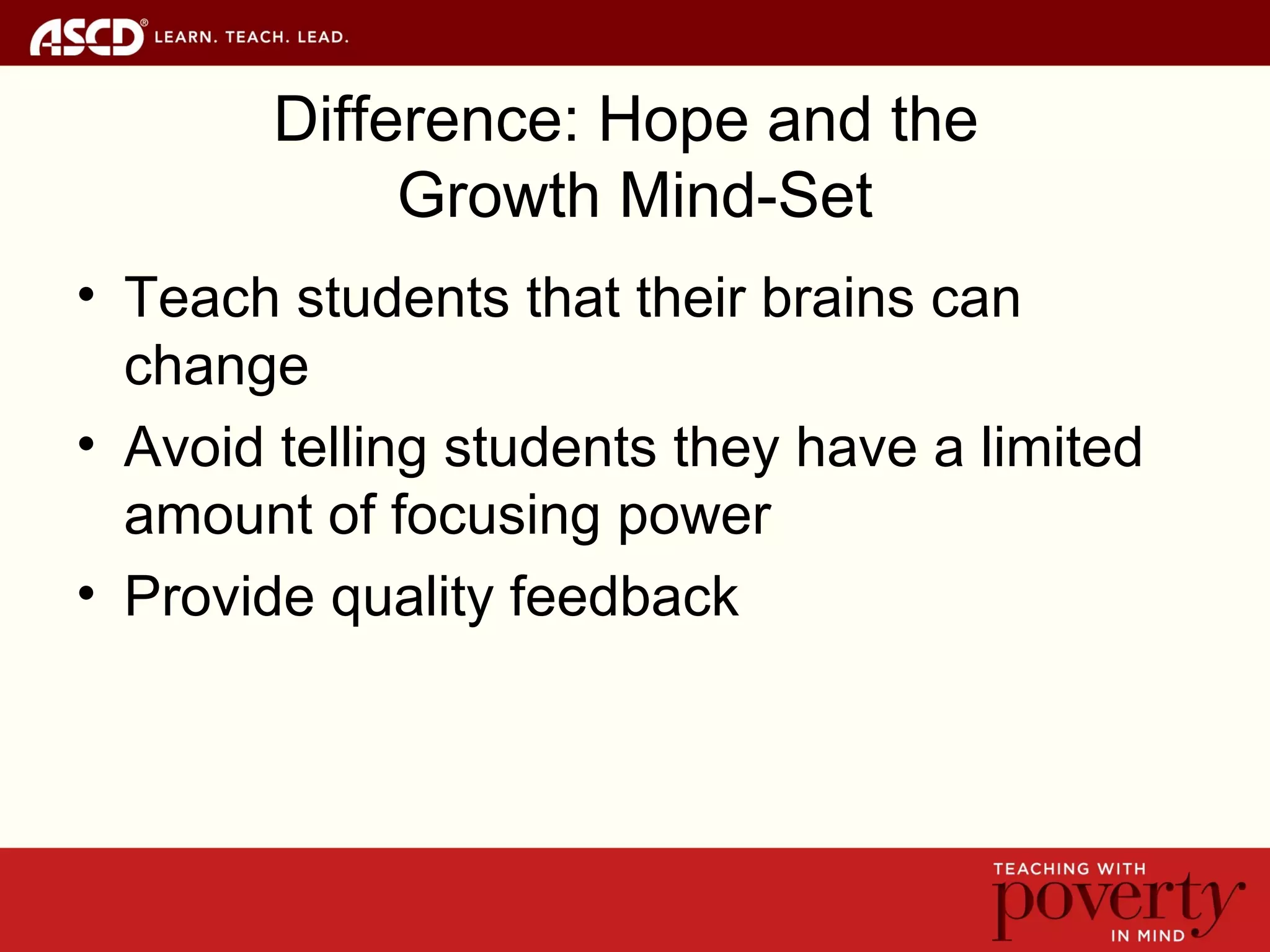 Difference: Hope and the
Growth Mind-Set
• Teach students that their brains can
change
• Avoid telling students they have a limited
amount of focusing power
• Provide quality feedback
 