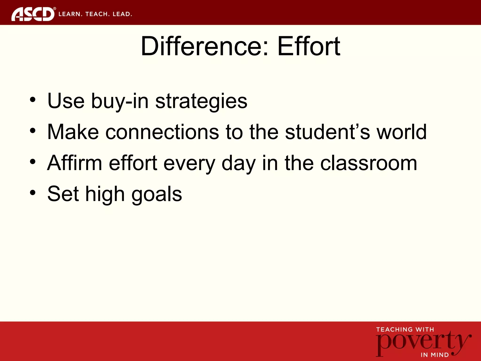 Difference: Effort
• Use buy-in strategies
• Make connections to the student’s world
• Affirm effort every day in the classroom
• Set high goals
 