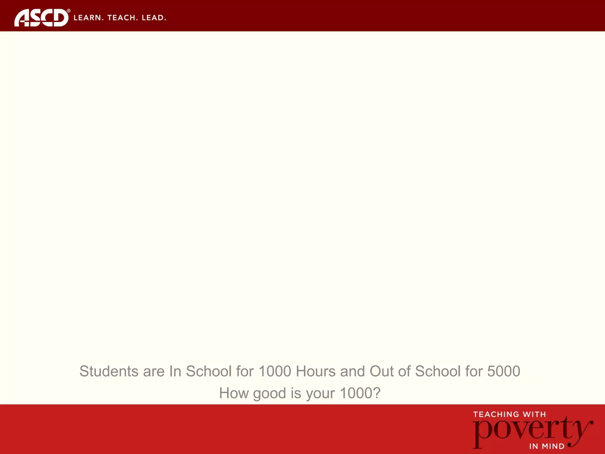 Students are In School for 1000 Hours and Out of School for 5000
How good is your 1000?
 