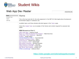 Student Wikis
© 2010 Michael Rees Teaching with Social Media 9
https://sites.google.com/site/webappdevmaster/
 