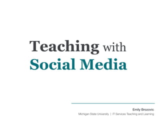 Emily Brozovic
Michigan State University | IT Services Teaching and Learning
Teaching with
Social Media
 