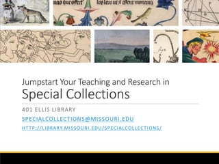 Jumpstart Your Teaching and Research in 
Special Collections 
401 ELLIS LIBRARY 
SPECIALCOLLECTIONS@MISSOURI .EDU 
HT TP: / / L IBRARY.MI SSOURI .EDU/SPECIALCOL LECTIONS/ 
 