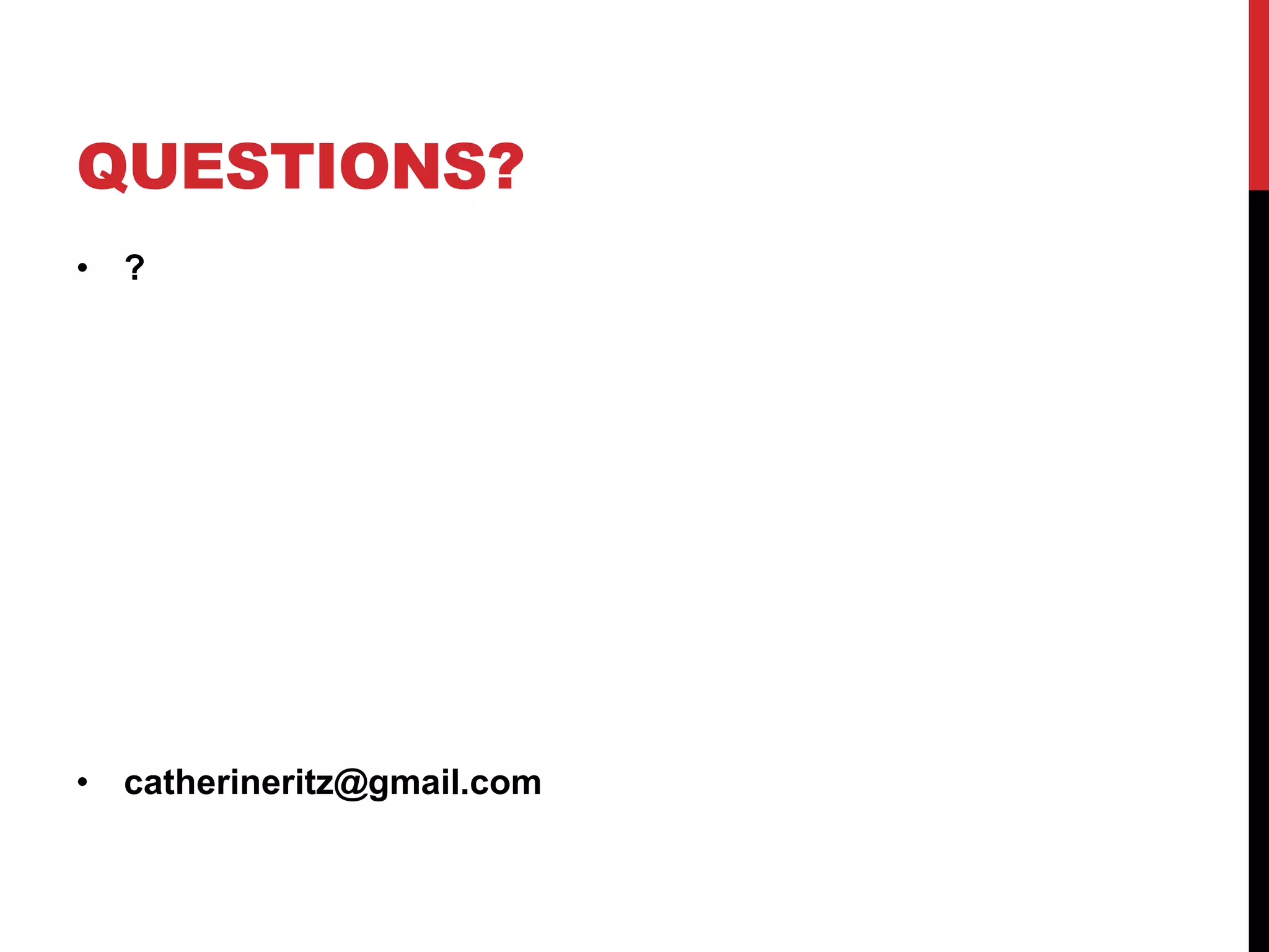QUESTIONS? 
•? 
•catherineritz@gmail.com 